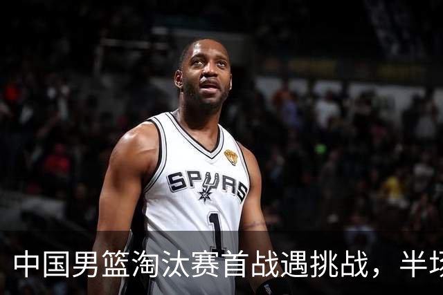中国男篮淘汰赛首战遇挑战，半场仅领先9分，廖三宁表现亮眼